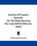 Speeches of Captain Eastwick: On the Sinde Question, the India Bill of 1858, Etc. (1862) Eastwick William Joseph