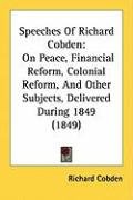 Speeches of Richard Cobden: On Peace, Financial Reform, Colonial Reform, and Other Subjects, Delivered During 1849 (1849) Richard Cobden