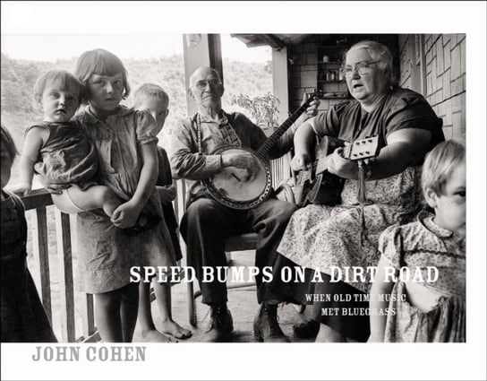 Speed Bumps On A Dirt Road: When Old Time Music Met Bluegrass John Cohen
