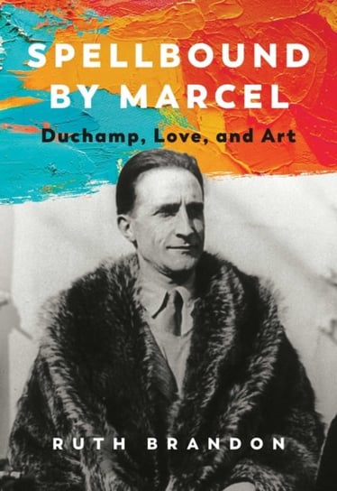 Spellbound by Marcel: Duchamp, Love, and Art Brandon Ruth