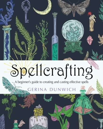 Spellcrafting: A Beginners Guide to Creating and Casting Effective Spells Gerina Dunwich