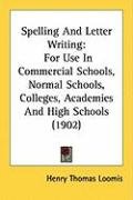 Spelling and Letter Writing: For Use in Commercial Schools, Normal Schools, Colleges, Academies and High Schools (1902) Loomis Henry Thomas