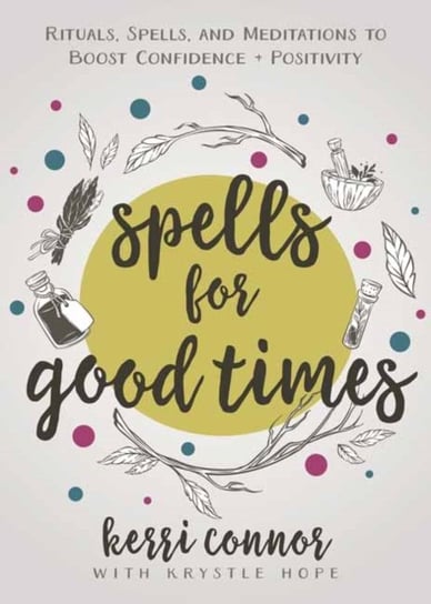 Spells for Good Times: Rituals, Spells & Meditations to Boost Confidence & Positivity Connor Kerri