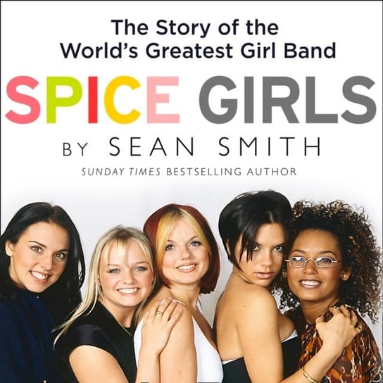 Spice Girls: The Story of the World's Greatest Girl Band Smith Sean