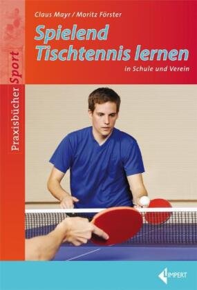 Spielend Tischtennis lernen in Schule und Verein Mayr Claus, Forster Moritz
