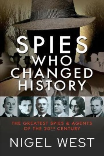 Spies Who Changed History. The Greatest Spies and Agents of the 20th Century West Nigel