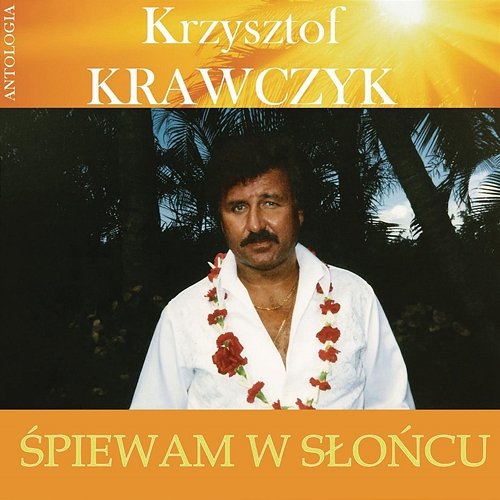 Śpiewam w słońcu (Krzysztof Krawczyk Antologia) Krzysztof Krawczyk