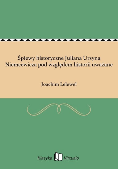 Śpiewy historyczne Juliana Ursyna Niemcewicza pod względem historii uważane Lelewel Joachim