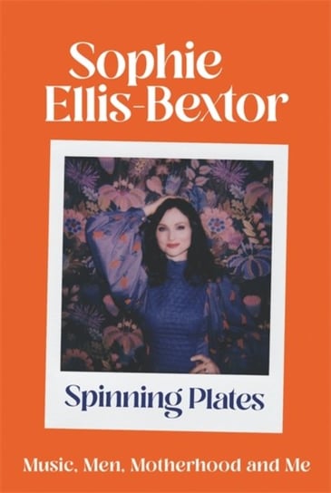 Spinning Plates: Music, Men, Motherhood and Me: The autobiography Sophie Ellis-Bextor