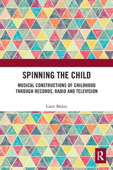 Spinning the Child: Musical Constructions of Childhood through Records, Radio and Television Liam Maloy