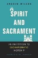Spirit and Sacrament: An Invitation to Eucharismatic Worship Wilson Andrew