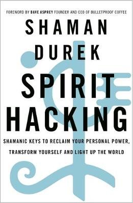 Spirit Hacking: Shamanic keys to reclaim your personal power, transform yourself and light up the world Shaman Durek