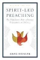 Spirit-Led Preaching: The Holy Spirit's Role in Sermon Preparation and Delivery Heisler Greg