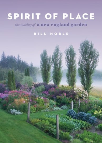 Spirit of Place. The Making of a New England Garden Bill Noble