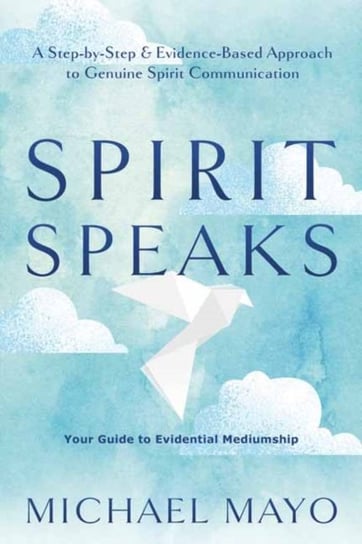 Spirit Speaks: A Step-by-Step & Evidence-Based Approach to Genuine Spirit Communication Mayo Michael