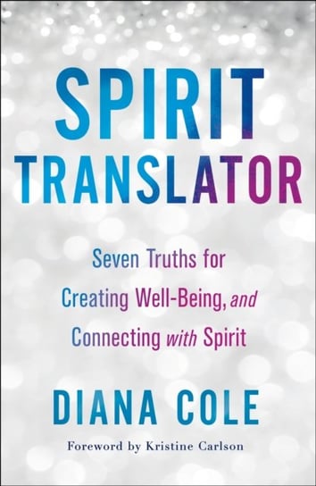 Spirit Translator: Seven Truths for Creating Well-Being and Connecting with Spirit Diana Cole