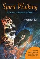 Spirit Walking: A Course in Shamanic Power Rysdyk Evelyn