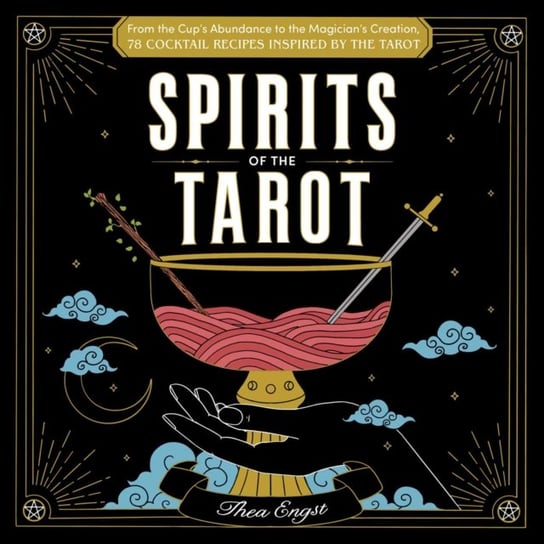 Spirits of the Tarot: From The Cups' Abundance to The Magician's Creation, 78 Cocktail Recipes Inspired by the Tarot Opracowanie zbiorowe