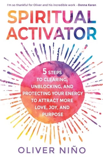 Spiritual Activator: 5 Steps to Clearing, Unblocking and Protecting Your Energy to Attract More Love, Joy and Purpose Oliver Nino
