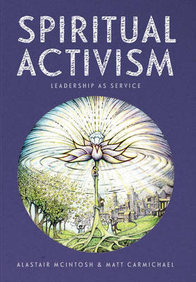 Spiritual Activism: Leadership as Service Carmichael Matt, Macintosh Alistair, Mcintosh Alastair