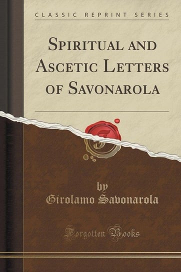 Spiritual and Ascetic Letters of Savonarola (Classic Reprint) Savonarola Girolamo