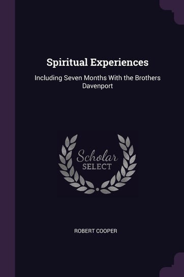 Spiritual Experiences: Including Seven Months with the Brothers Davenport Cooper Robert