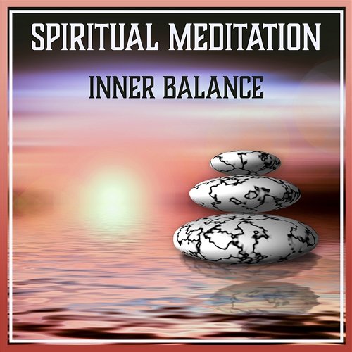 Spiritual Meditation: Inner Balance – Deep Relaxation Music for Yoga & Zen Moments, Therapy Sounds for Peaceful Mind & Quiet Time Tai Chi Spiritual Moments