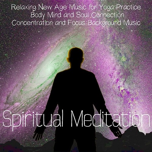 Spiritual Meditation – Relaxing New Age Music for Yoga Practice, Body Mind and Soul Connection, Concentration and Focus Background Music Spiritual Strengthening