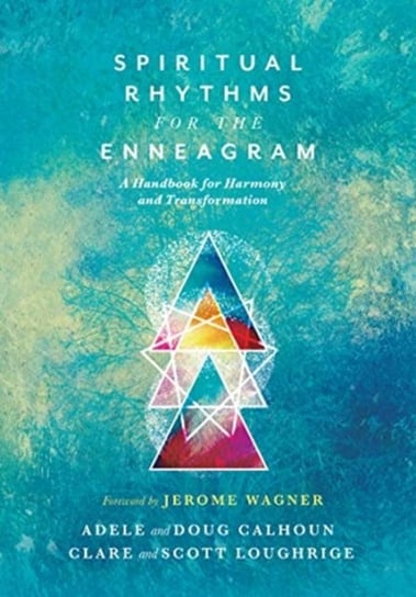 Spiritual Rhythms for the Enneagram: A Handbook for Harmony and Transformation Calhoun Adele Ahlberg, Calhoun Doug, Loughrige Clare