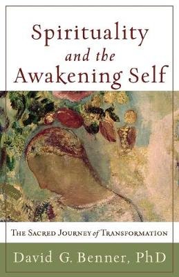 Spirituality and the Awakening Self Benner Phd David G.