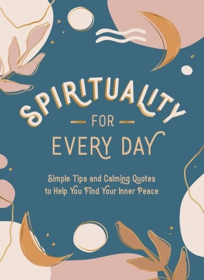 Spirituality for Every Day: Simple Tips and Calming Quotes to Help You Find Your Inner Peace Opracowanie zbiorowe