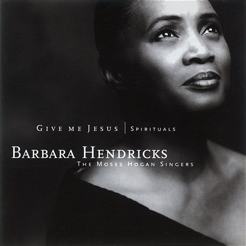 Traditional: Give Me Jesus (Arr. Moses Hogan) Barbara Hendricks, Moses Hogan, Moses Hogan Singers