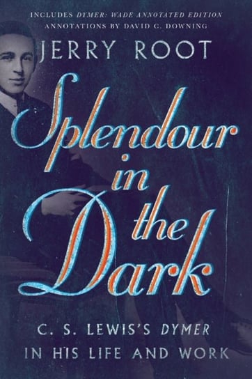 Splendour in the Dark: C. S. Lewiss Dymer in His Life and Work Jerry Root