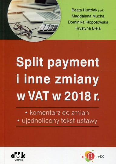 Split payment i inne zmiany w VAT w 2018 r. Komentarz do zmian, ujednolicony tekst ustawy Mucha Magdalena, Kłopotowska Dominika, Biela Krystyna