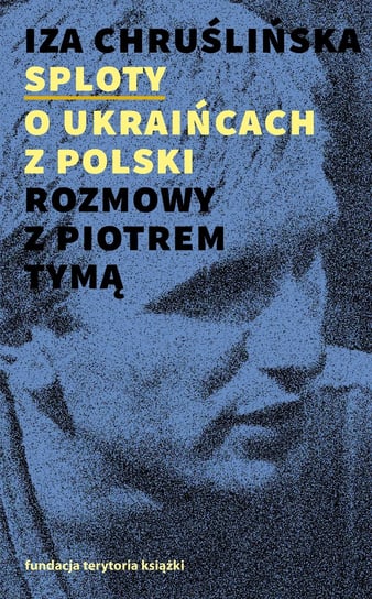 Sploty o Ukraińcach z Polski. Rozmowy z Piotrem Tymą Chruślińska Iza