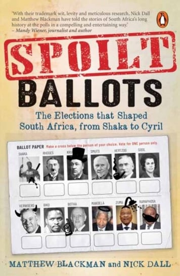 Spoilt Ballots: The Elections That Shaped South Africa, From Shaka To Cyril Matthew Blackman, Nick Dall