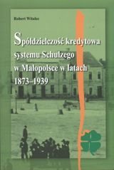 Spółdzielczość kredytowa systemu Schulzego w Małopolsce w latach 1873-1939 Witalec Robert