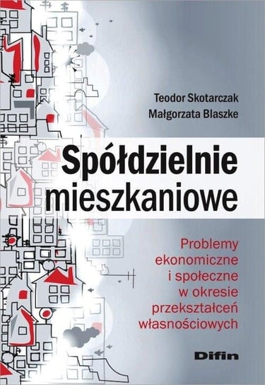 Spółdzielnie mieszkaniowe. Problemy ekonomiczne i społeczne w okresie przekształceń własnościowych Skotarczak Teodor, Blaszke Małgorzata