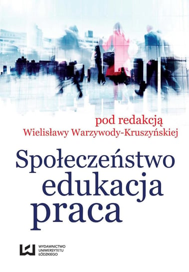 Społeczeństwo, edukacja, praca Warzywoda-Kruszyńska Wielisława
