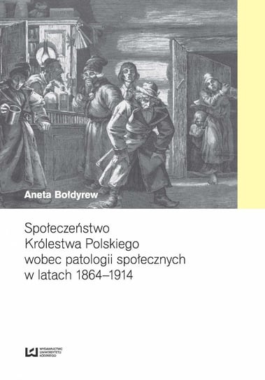 Społeczeństwo Królestwa Polskiego wobec patologii społecznych w latach 1864–1914 Bołdyrew Aneta