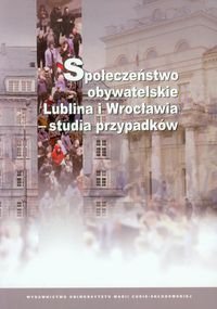 Społeczeństwo obywatelskie Lublina i Wrocławia - studia przypadków Opracowanie zbiorowe