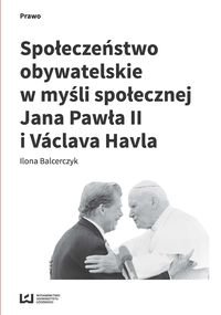 Społeczeństwo obywatelskie w myśli społecznej Jana Pawła II i Vaclava Havla Balcerczyk Ilona