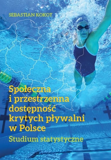 Społeczna i przestrzenna dostępność krytych pływalni w Polsce Kokot Sebastian