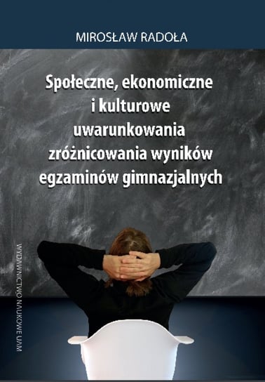 Społeczne, ekonomiczne i kulturowe uwarunkowania zróżnicowania wyników egzaminów gimnazjalnych Radoła Mirosław