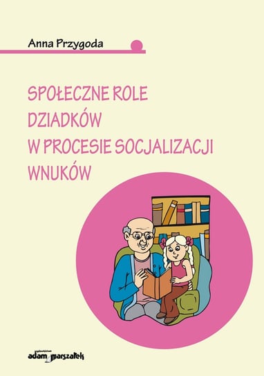 Społeczne role dziadków w procesie socjalizacji wnuków Przygoda Anna