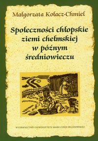 Społeczności Chłopskie Ziemi Chełmskiej w Późnym Średniowieczu Kołacz-Chmiel Małgorzata