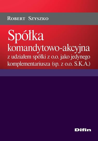 Spółka komandytowo-akcyjna z udziałem spółki z o.o. jako jedynego komplementariusza (sp. z o.o. S.K.A.) - ebook PDF Szyszko Robert