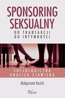 Sponsoring seksualny – od transakcji do intymności Socjologiczna analiza zjawiska Kozioł Małgorzata