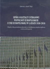 Spór o kształt ustrojowy Wspólnot Europejskich i Unii Europejskiej w latach 1950-2010 Węc Janusz