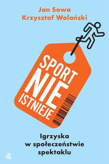 Sport nie istnieje. Igrzyska w społeczeństwie spektaklu Sowa Jan, Wolański Krzysztof
